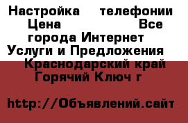 Настройка IP телефонии › Цена ­ 5000-10000 - Все города Интернет » Услуги и Предложения   . Краснодарский край,Горячий Ключ г.
